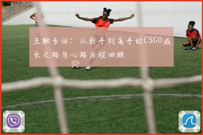 王敏专访：从新手到高手的CSGO成长之路与心路历程回顾