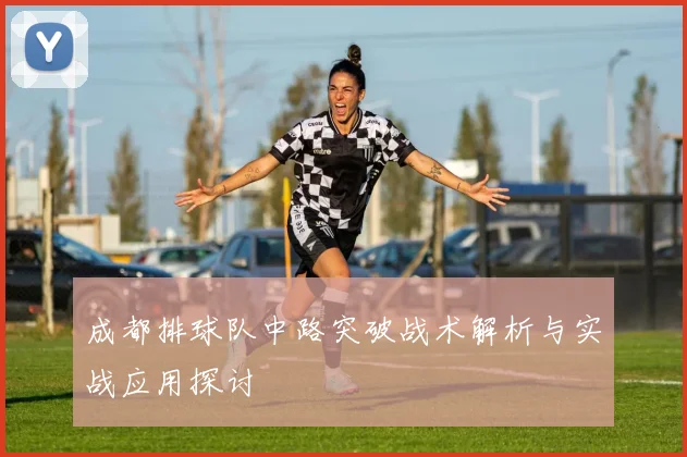 成都排球队中路突破战术解析与实战应用探讨
