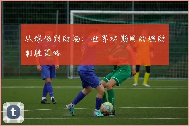 从球场到财场：世界杯期间的理财制胜策略