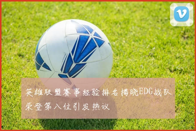 英雄联盟赛事经验排名揭晓EDG战队荣登第八位引发热议